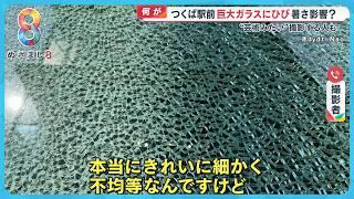 【何が】つくば駅前の巨大ガラスに“ひび ”暑さの影響か？割れた模様が美しすぎると話題に…【めざまし８ニュース】