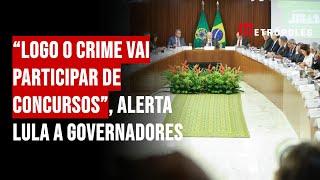 “Logo o crime vai participar de concursos”, alerta Lula a governadores