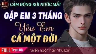 Cảm động rơi nước mắt Gặp Em 3 Tháng Yêu Em Cả Một Đời [Trọn bộ] Truyện ngắn hay MC Như Lan