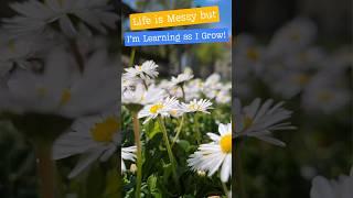 Life is Messy but… I’m learning as I grow!