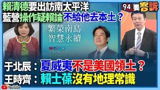 【94要客訴】賴清德要出訪南太平洋！藍營操作疑賴論不給他去本土？于北辰：夏威夷不是美國領土？王時齊：賴士葆沒有地理常識