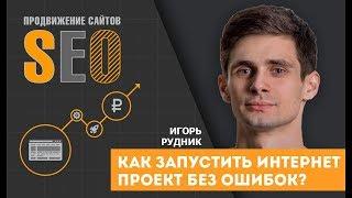 Как запустить интернет проект без ошибок? Этапы запуска интернет проекта с нуля. Игорь Рудник