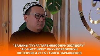 "БАЛАНЫ ТУУРА ТАРБИЯЛООНУН ЖОЛДОРУ"  "Ак-Ниет Нуру" окуу борборунун жетекчиси устаз Тилек Зарылбеков