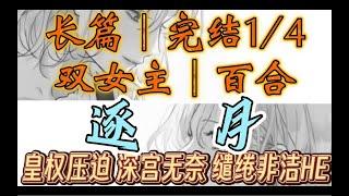 一口气听完【双女主｜百合文】逐月•长篇1傻宫女误打误撞与皇后一度春宵，皇后却因误会前期与贤王纠缠在一起（皇权压迫 深宫无奈 缱绻非洁HE）