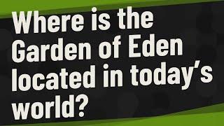 Where is the Garden of Eden located in today’s world?