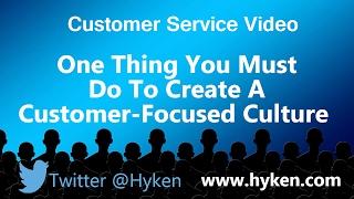 The One Thing You Must Do to Create a Customer Focused Culture