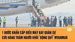 1 nước khẩn cấp điều máy bay quân sự cứu hàng trăm người khỏi ‘động quỷ’ Myanmar