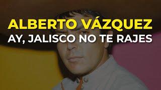 Alberto Vázquez - Ay, Jalisco No Te Rajes (Audio Oficial)