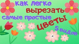 Как легко вырезать 5 видов простых цветов. УРОК ТВОРЧЕСТВА ДЛЯ ДЕТЕЙ от 5-6 лет.