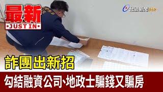 詐團出新招 勾結融資公司、地政士騙錢又騙房【最新快訊】