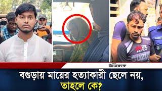 বগুড়ায় মায়ের হ/ত্যা/কারী ছেলে নয়, তাহলে কে? | Bogura News | Daily Ittefaq