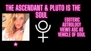 Ascendant & Pluto is the Soul - esoteric Astrology  views ASC as vehicle of soul