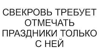 Свекровь требует отмечать праздники только с ней