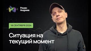 18.09.2024 Ситуация на текущий момент | Роман Андреев