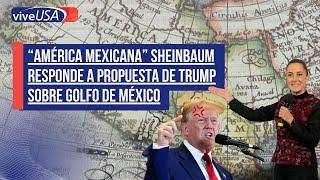 “América Mexicana” Sheinbaum responde a propuesta de Trump sobre Golfo de México