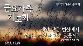 [금요가족기도회] 241129 재앙 같은 현실에서 우리는 무엇을 할 수 있을까? (열왕기상 17:1-24절) | 한규성목사