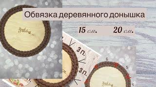 КАК ОБВЯЗАТЬ ДЕРЕВЯННЫЕ ДОНЫШКИ 15см. и 20 см.Где делать прибавки при обвязке круглых донышек