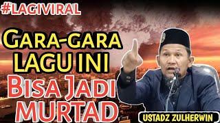 VIRAL "LAGU INI BISA MEMBAWA MURTADZ JIKA BERLEBIHAN MEMAHAMI " USTADZ ZULHERWIN "