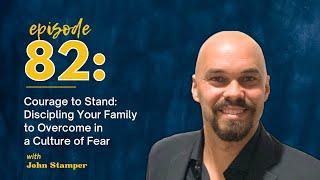 Courage to Stand: Discipling Your Family to Overcome in a Culture of Fear with John Stamper