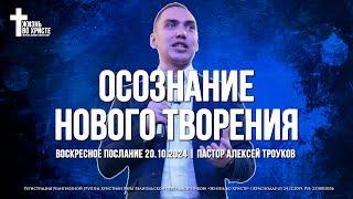 ОСОЗНАНИЕ НОВОГО ТВОРЕНИЯ | ТРОУКОВ АЛЕКСЕЙ | ЦЕРКОВЬ КРАСНОДАР