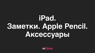 iPad. Заметки, Apple Pencil, аксессуары