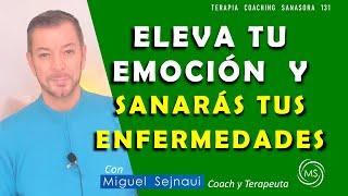 ELEVA TU EMOCIÓN Y SANARÁS TUS ENFERMEDADES   Terapia Coaching Sanadora  131 con Miguel Sejnaui