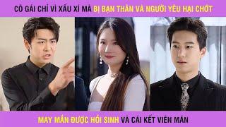 Cô gái vì xấu xí mà bị bạn thân và người yêu phản bội may mắn được hồi sinh làm lại và cái kết