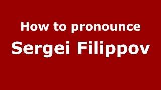 How to pronounce Sergei Filippov (Russian/Russia)  - PronounceNames.com