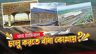 সাধারণ যাত্রীরা কবে থেকে ব্যবহার করতে পারবেন থার্ড টার্মিনাল | 3rd Terminal Update | Zulhas Kabir