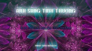 ÁNH SÁNG TÌNH THƯƠNG (The Light of Love) -Nhạc Chữa Lành, Khai Mở Suối Nguồn Tình Thương | Minh Tịnh