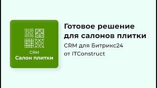 CRM Салон плитки для Битрикс24: обзор, как работать