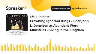 Crowning Ignorant Kings - Elder John L. Donelson at Abundant Word Ministries - Giving in the Kingdom