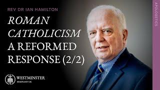 Roman Catholicism: A Reformed Response (Part 2) | Rev Dr Ian Hamilton