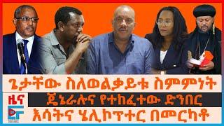 እሳትና ሄሊኮፕተር በመርካቶ፣ ጌታቸው ስለወልቃይቱ ስምምነት፣ “ልደቱና ገዱ ላይ ዘር ማጥፋት”፣ ጄኔራሉና የተከፈተው ድንበር፣ ጀኔራሉ ሰራዊቱን ከዱ|