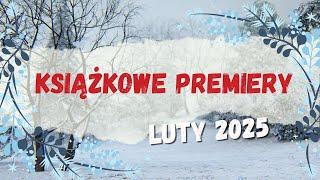 Premiery książkowe || Luty 2025 || Przepiękny miesiąc nas czeka!