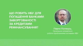 Павло Поляруш - Що робить НБУ для погашення банками заборгованості за кредитами рефінансування?