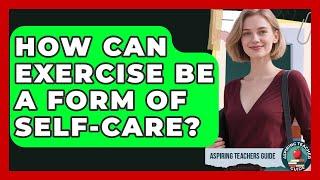 How Can Exercise Be A Form Of Self-care? - Aspiring Teacher Guide