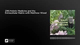 296.Holistic Medicine and the Extracellular Matrix with Matthew Wood