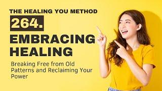 264. Embracing Healing: Breaking Free from Old Patterns and Reclaiming Your Power