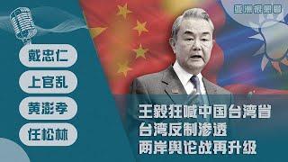 王毅狂喊中国台湾省 台湾大举反制渗透（戴忠仁/上官乱/黃澎孝/任松林）| 亚洲很想聊