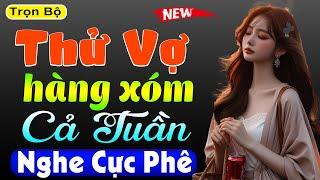 Cả xóm nghe phê: Thử Vợ Hàng Xóm Cả Tuần và cái kết - Full Chuyện thầm kín đêm khuya 2025