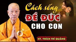 Cách sống ĐỂ ĐỨC LẠI CHO CON CHÁU nên nghe 1 lần trong đời (tuyệt hay) - HT. Thích Trí Quảng