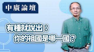 【中廣論壇】賴屁有種就說出：你的祖國是哪一國？台灣國？還是中華民國？｜鄭村棋｜10.7.24