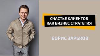 Счастье клиентов как бизнес стратегия  | БОРИС ЗАРЬКОВ