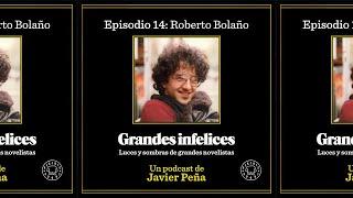 #14 Roberto Bolaño | Grandes Infelices. Luces y sombras de grandes novelistas