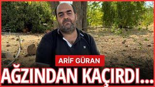 ARİF GÜRAN AĞZINDAN KAÇIRDI! ŞOK SÖZLER...