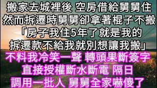 搬家去城裡後 空房借給舅舅住然而拆遷時舅舅卻拿著棍子不搬「房子我住5年了就是我的 拆遷款不給我就別想讓我搬」不料我冷笑一聲轉頭果斷簽字#心書時光 #為人處事 #生活經驗 #情感故事 #唯美频道 #爽文