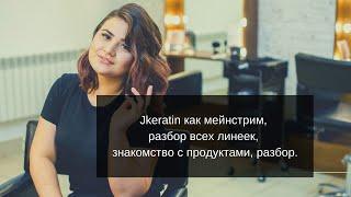 Jkeratin как мейнстрим, разбор всех линеек, знакомство с продуктами, разбор.