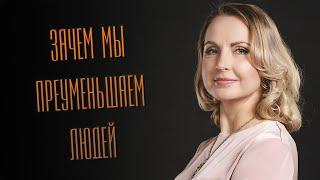 Зачем мы преуменьшаем людей