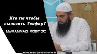 Мухаммад Хоблос - кто ты чтобы выносить Такфир